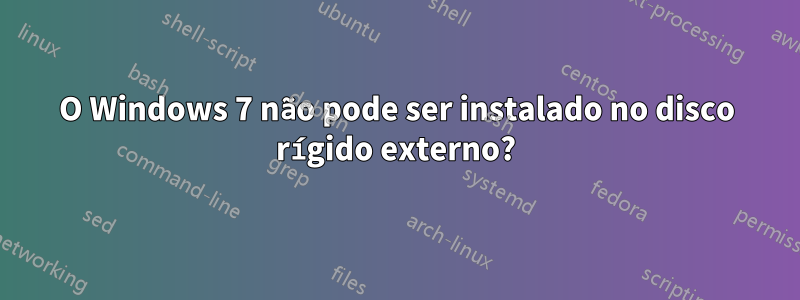 O Windows 7 não pode ser instalado no disco rígido externo?