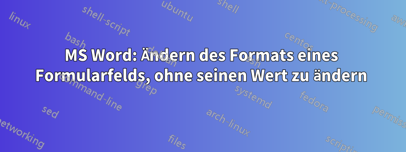 MS Word: Ändern des Formats eines Formularfelds, ohne seinen Wert zu ändern