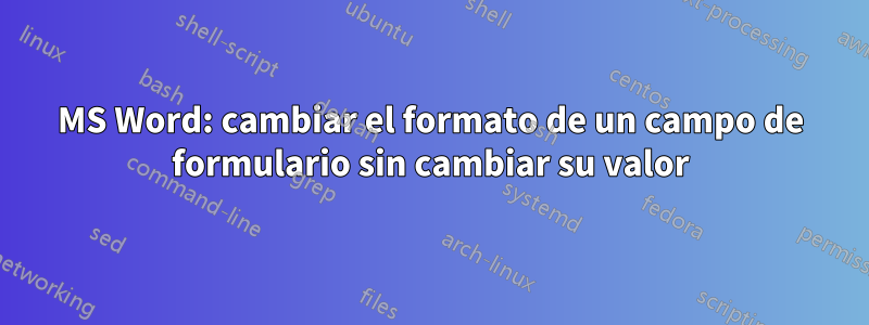 MS Word: cambiar el formato de un campo de formulario sin cambiar su valor