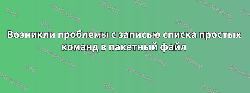 Возникли проблемы с записью списка простых команд в пакетный файл