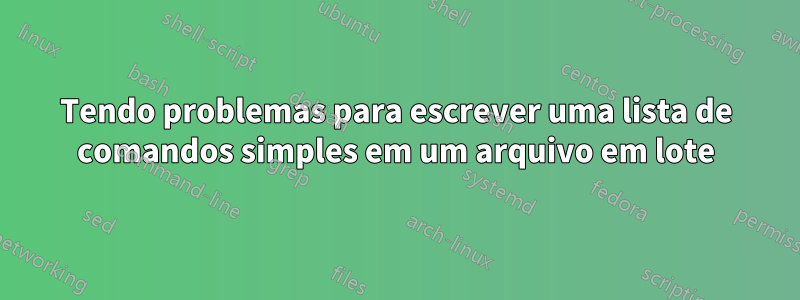 Tendo problemas para escrever uma lista de comandos simples em um arquivo em lote