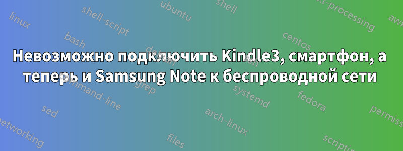 Невозможно подключить Kindle3, смартфон, а теперь и Samsung Note к беспроводной сети