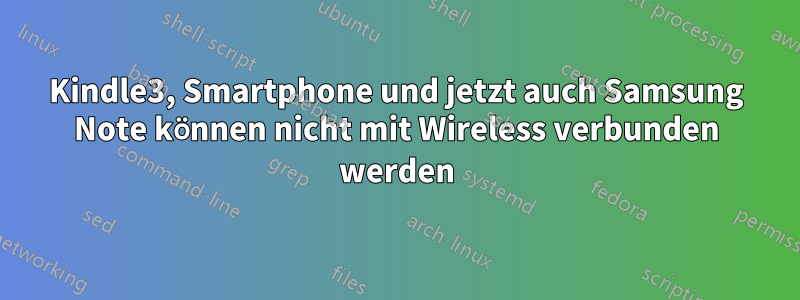 Kindle3, Smartphone und jetzt auch Samsung Note können nicht mit Wireless verbunden werden