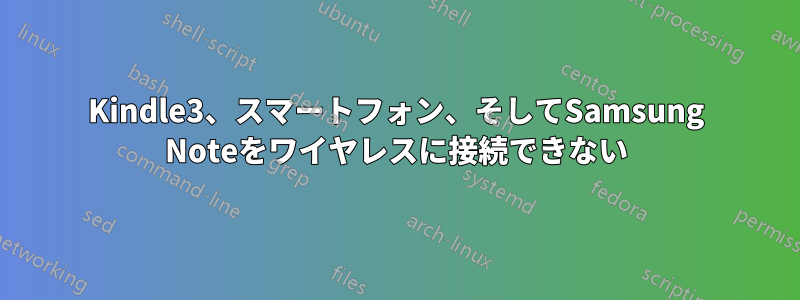 Kindle3、スマートフォン、そしてSamsung Noteをワイヤレスに接続できない