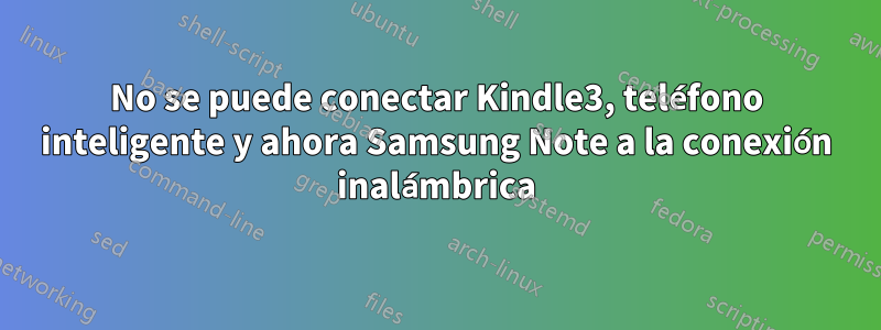 No se puede conectar Kindle3, teléfono inteligente y ahora Samsung Note a la conexión inalámbrica