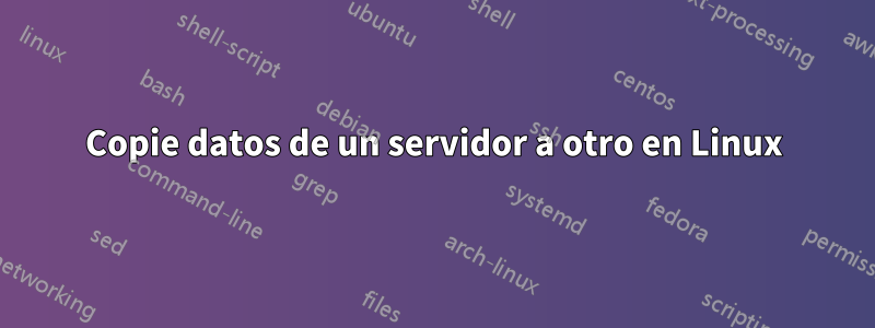 Copie datos de un servidor a otro en Linux