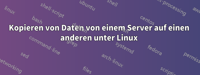 Kopieren von Daten von einem Server auf einen anderen unter Linux