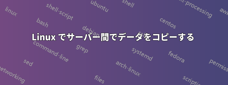 Linux でサーバー間でデータをコピーする