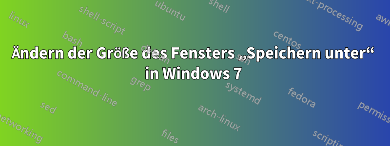 Ändern der Größe des Fensters „Speichern unter“ in Windows 7