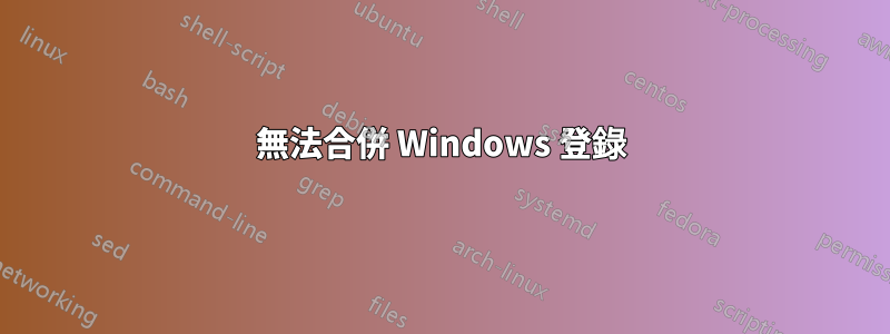 無法合併 Windows 登錄