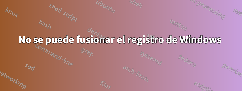 No se puede fusionar el registro de Windows