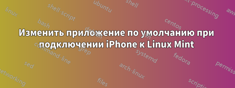 Изменить приложение по умолчанию при подключении iPhone к Linux Mint