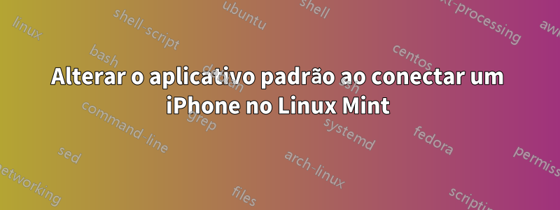 Alterar o aplicativo padrão ao conectar um iPhone no Linux Mint