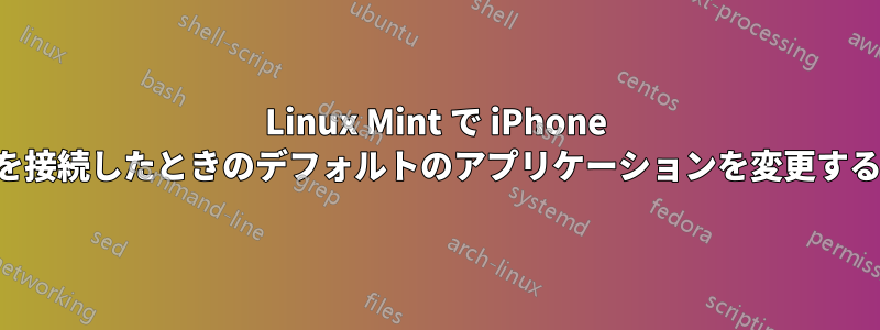 Linux Mint で iPhone を接続したときのデフォルトのアプリケーションを変更する