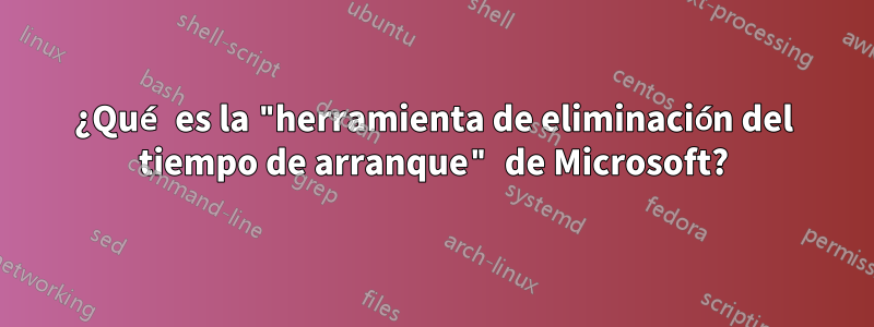 ¿Qué es la "herramienta de eliminación del tiempo de arranque" de Microsoft?