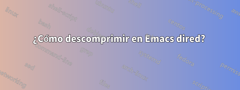 ¿Cómo descomprimir en Emacs dired?