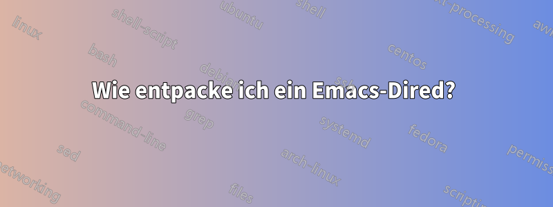 Wie entpacke ich ein Emacs-Dired?