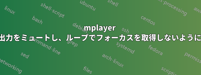 mplayer は標準出力をミュートし、ループでフォーカスを取得しないようにします