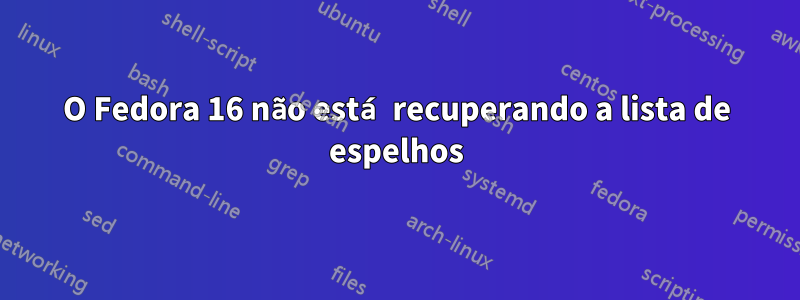 O Fedora 16 não está recuperando a lista de espelhos