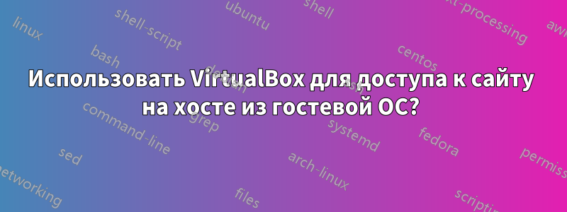 Использовать VirtualBox для доступа к сайту на хосте из гостевой ОС?