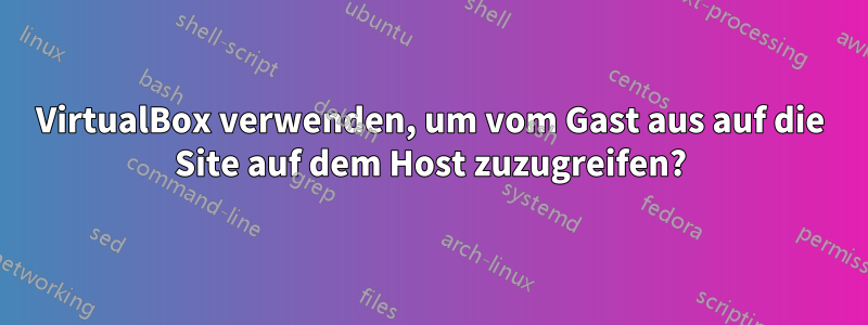 VirtualBox verwenden, um vom Gast aus auf die Site auf dem Host zuzugreifen?