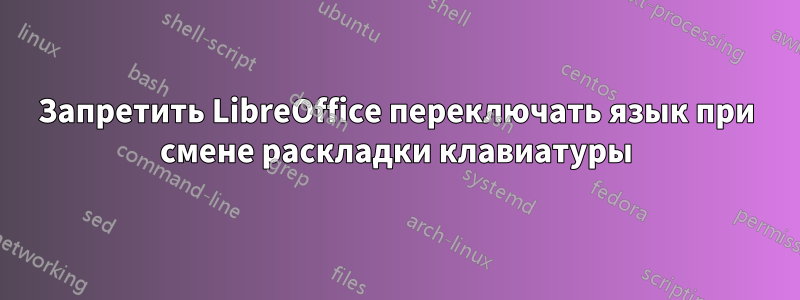 Запретить LibreOffice переключать язык при смене раскладки клавиатуры