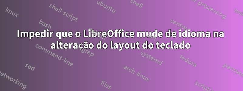 Impedir que o LibreOffice mude de idioma na alteração do layout do teclado