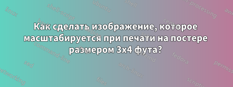 Как сделать изображение, которое масштабируется при печати на постере размером 3x4 фута?