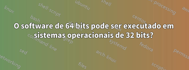 O software de 64 bits pode ser executado em sistemas operacionais de 32 bits?