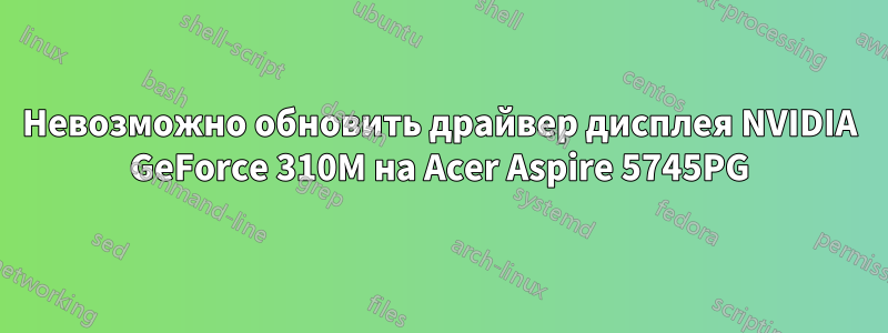 Невозможно обновить драйвер дисплея NVIDIA GeForce 310M на Acer Aspire 5745PG