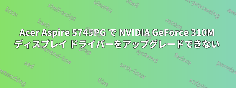 Acer Aspire 5745PG で NVIDIA GeForce 310M ディスプレイ ドライバーをアップグレードできない