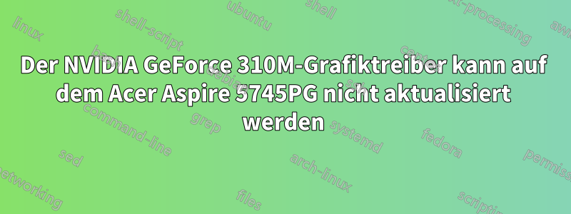 Der NVIDIA GeForce 310M-Grafiktreiber kann auf dem Acer Aspire 5745PG nicht aktualisiert werden