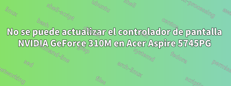 No se puede actualizar el controlador de pantalla NVIDIA GeForce 310M en Acer Aspire 5745PG