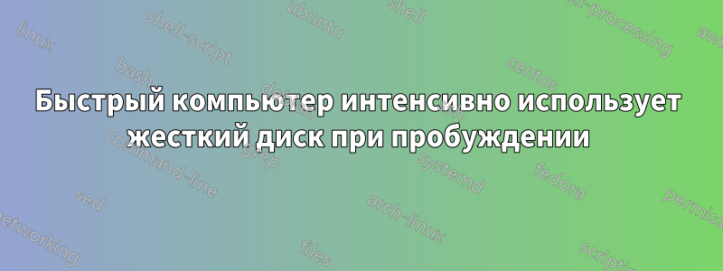 Быстрый компьютер интенсивно использует жесткий диск при пробуждении