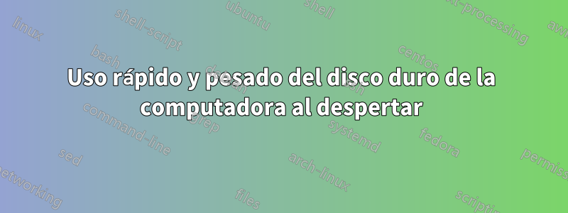 Uso rápido y pesado del disco duro de la computadora al despertar