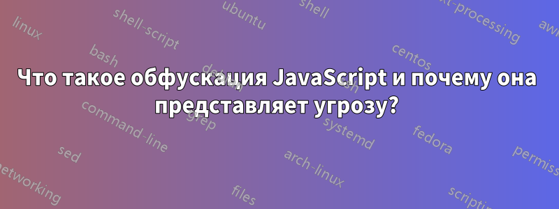 Что такое обфускация JavaScript и почему она представляет угрозу?