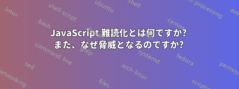 JavaScript 難読化とは何ですか? また、なぜ脅威となるのですか?