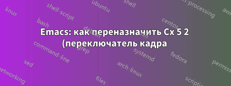 Emacs: как переназначить Cx 5 2 (переключатель кадра) на C-` в профиле .emacs