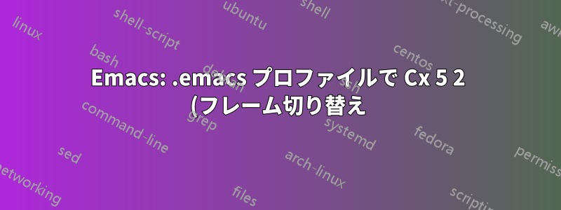 Emacs: .emacs プロファイルで Cx 5 2 (フレーム切り替え) を C-` に再割り当てする方法