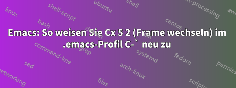 Emacs: So weisen Sie Cx 5 2 (Frame wechseln) im .emacs-Profil C-` neu zu