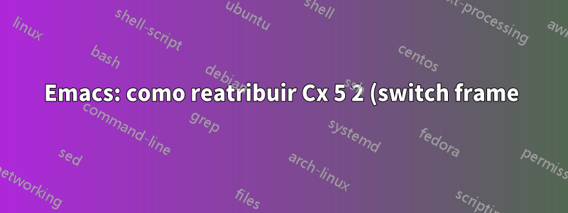 Emacs: como reatribuir Cx 5 2 (switch frame) para C-` no perfil .emacs