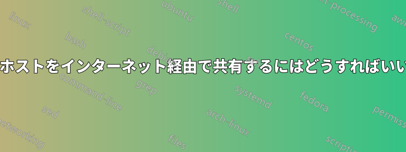 ローカルホストをインターネット経由で共有するにはどうすればいいですか?