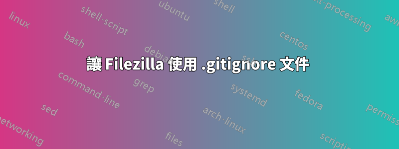 讓 Filezilla 使用 .gitignore 文件