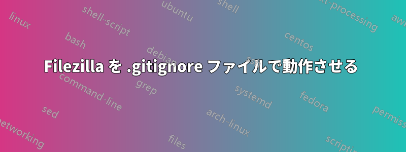 Filezilla を .gitignore ファイルで動作させる