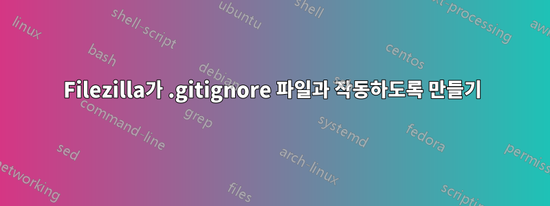 Filezilla가 .gitignore 파일과 작동하도록 만들기