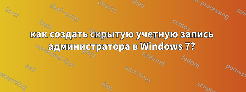 как создать скрытую учетную запись администратора в Windows 7?