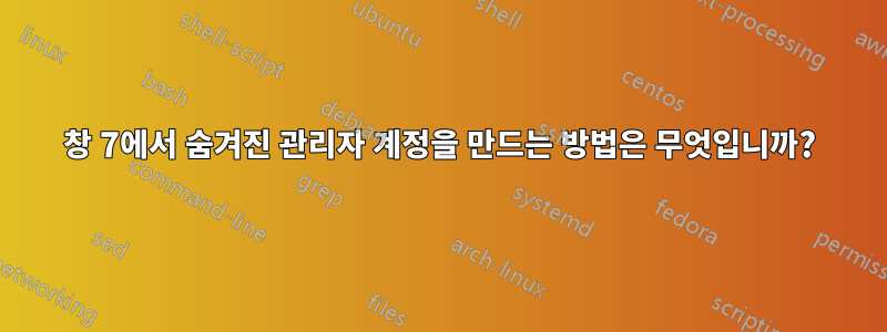 창 7에서 숨겨진 관리자 계정을 만드는 방법은 무엇입니까?