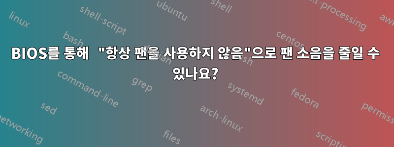 BIOS를 통해 "항상 팬을 사용하지 않음"으로 팬 소음을 줄일 수 있나요?