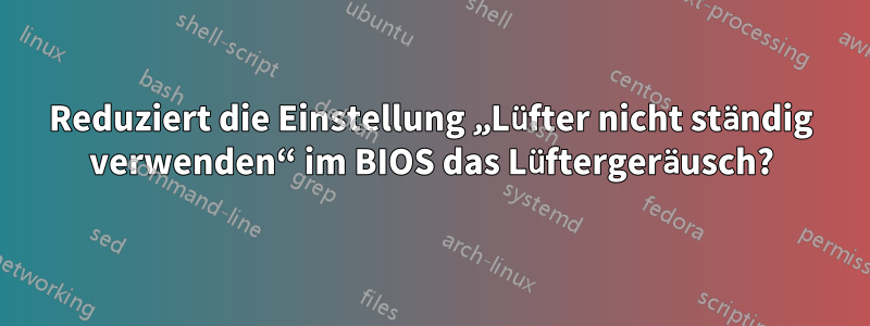 Reduziert die Einstellung „Lüfter nicht ständig verwenden“ im BIOS das Lüftergeräusch?