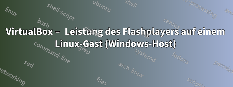 VirtualBox – Leistung des Flashplayers auf einem Linux-Gast (Windows-Host)